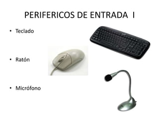 PERIFERICOS DE ENTRADA I
• Teclado

• Ratón

• Micrófono

 
