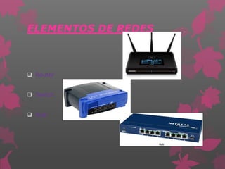 ELEMENTOS DE REDES
 Router
 Switch
 Hub
 