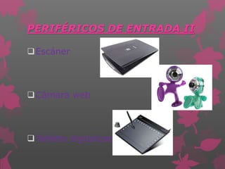 PERIFÉRICOS DE ENTRADA II
Escáner
Cámara web
Tableta digitalizadora
 