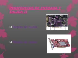 PERIFÉRICOS DE ENTRADA Y
SALIDA II
Tarjeta de audio
Tarjeta de video
 