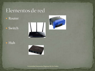  Router
 Switch

 Hub

Uviversidad Autonoma Regional de los Andes

 