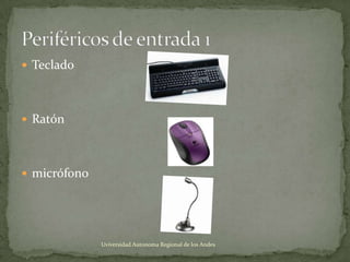  Teclado

 Ratón

 micrófono

Uviversidad Autonoma Regional de los Andes

 