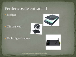  Escáner

 Cámara web

 Tabla digitalizadora

Uviversidad Autonoma Regional de los Andes

 