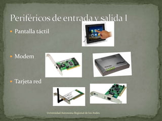  Pantalla táctil

 Modem

 Tarjeta red

Uviversidad Autonoma Regional de los Andes

 