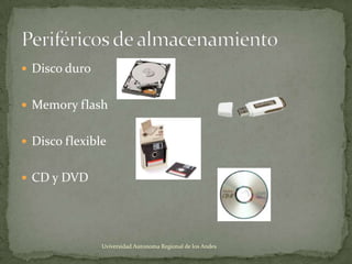  Disco duro
 Memory flash
 Disco flexible
 CD y DVD

Uviversidad Autonoma Regional de los Andes

 