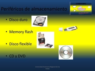 Periféricos de almacenamiento
• Disco duro
• Memory flash
• Disco flexible

• CD y DVD
Uviversidad Autonoma Regional de los
Andes

 