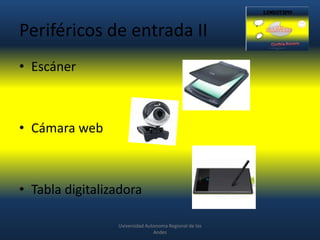 Periféricos de entrada II
• Escáner

• Cámara web

• Tabla digitalizadora
Uviversidad Autonoma Regional de los
Andes

 