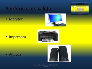 Periféricos de salida
• Monitor

• Impresora

• Altavoz
Uviversidad Autonoma Regional de los
Andes

 