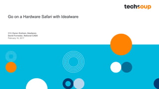 . © TechSoup Global | All rights reserved1
Go on a Hardware Safari with Idealware
With Karen Graham, Idealware
David Forrester, National CASA
February 16, 2017
 