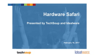 Hardware Safari
Presented by TechSoup and Idealware
February 16, 2017
 