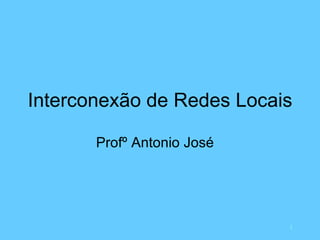 Interconexão de Redes Locais Profº Antonio José 