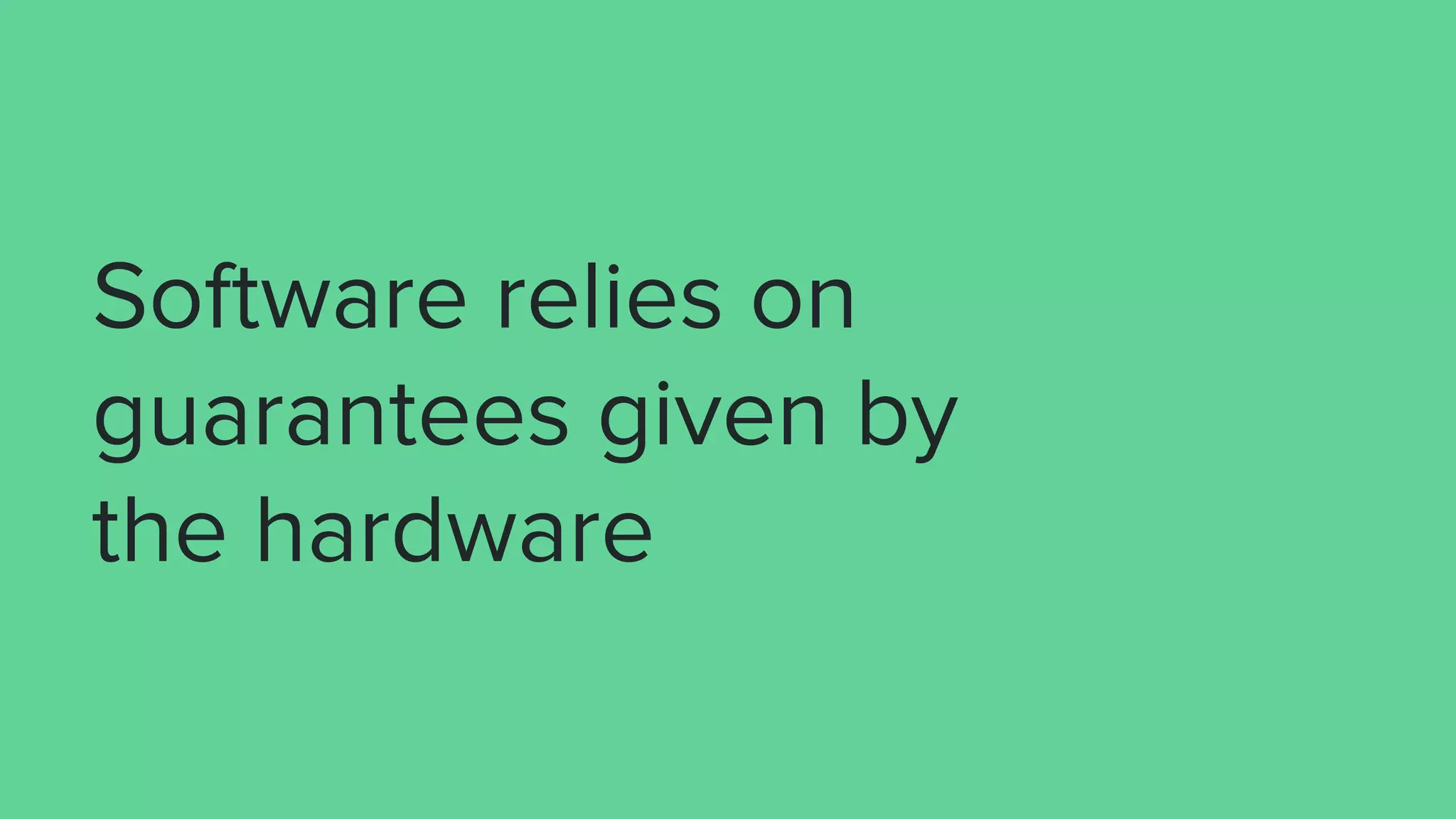 Software relies on
guarantees given by
the hardware
 