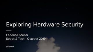 Exploring Hardware Security
Federico Scrinzi
Speck & Tech - October 2019
@foxTN
 
