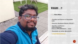 § ./../Arun Mane
§ Founder and director of AmynaSec
Labs
§ Security (Hardware,Vehicle, ICS,IoT )
§ Speaker and Trainer –
Defcon,Blackhat,
Nullcon,HITB,HIP,Defcon….many
§ Reachable on twitter @rootkill3r
§ armane@amynasec.io
2
 