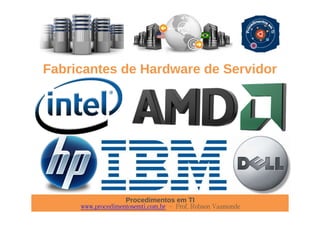 Procedimentos em TI
www.procedimentosemti.com.br – Prof. Robson Vaamonde
Fabricantes de Hardware de Servidor
 