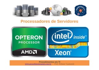 Procedimentos em TI
www.procedimentosemti.com.br – Prof. Robson Vaamonde
Processadores de Servidores
 