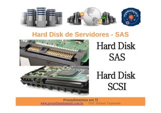 Procedimentos em TI
www.procedimentosemti.com.br – Prof. Robson Vaamonde
Hard Disk de Servidores - SAS
Hard Disk
SAS
Hard Disk
SCSI
 
