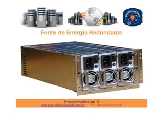 Procedimentos em TI
www.procedimentosemti.com.br – Prof. Robson Vaamonde
Fonte de Energia Redundante
 