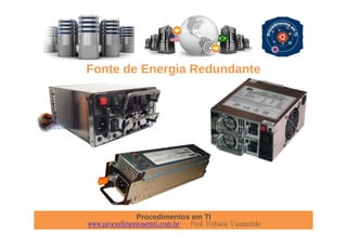 Procedimentos em TI
www.procedimentosemti.com.br – Prof. Robson Vaamonde
Fonte de Energia Redundante
 