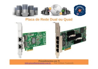 Procedimentos em TI
www.procedimentosemti.com.br – Prof. Robson Vaamonde
Placa de Rede Dual ou Quad
 