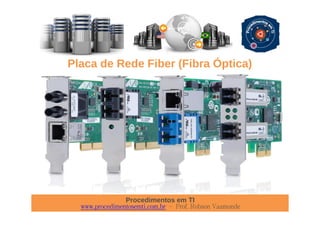 Procedimentos em TI
www.procedimentosemti.com.br – Prof. Robson Vaamonde
Placa de Rede Fiber (Fibra Óptica)
 
