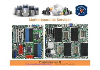 Procedimentos em TI
www.procedimentosemti.com.br – Prof. Robson Vaamonde
Motherboard de Servidor
 