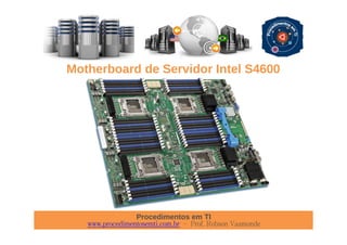 Procedimentos em TI
www.procedimentosemti.com.br – Prof. Robson Vaamonde
Motherboard de Servidor Intel S4600
 