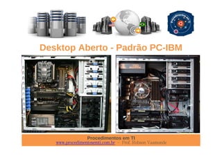 Procedimentos em TI
www.procedimentosemti.com.br – Prof. Robson Vaamonde
Desktop Aberto - Padrão PC-IBM
 