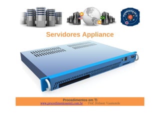 Procedimentos em TI
www.procedimentosemti.com.br – Prof. Robson Vaamonde
Servidores Appliance
 