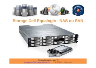 Procedimentos em TI
www.procedimentosemti.com.br – Prof. Robson Vaamonde
Storage Dell Equalogic - NAS ou SAN
 