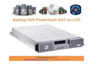 Procedimentos em TI
www.procedimentosemti.com.br – Prof. Robson Vaamonde
Backup Dell PowerVault DAT ou LTO
 