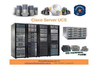 Procedimentos em TI
www.procedimentosemti.com.br – Prof. Robson Vaamonde
Cisco Server UCS
 
