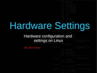 Hardware Settings
Hardware configuration and
settings on Linux
By John Troon
 