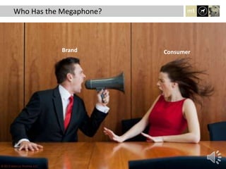 Brand Consumer
Who Has the Megaphone?
© 2013 Marcus Thomas LLC
 