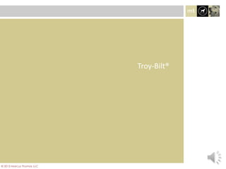 Troy-Bilt®
© 2013 Marcus Thomas LLC
 