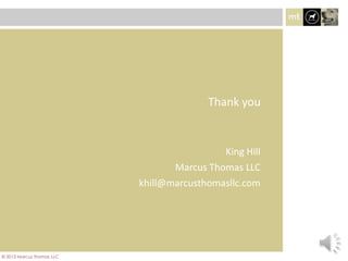 King Hill
Marcus Thomas LLC
khill@marcusthomasllc.com
Thank you
© 2013 Marcus Thomas LLC
 