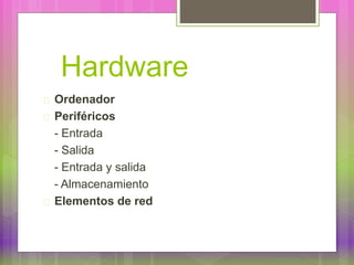 Hardware
Ordenador
Periféricos
- Entrada
- Salida
- Entrada y salida
- Almacenamiento
Elementos de red
