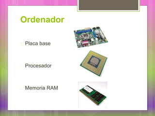 Ordenador
Placa base
Procesador
Memoria RAM