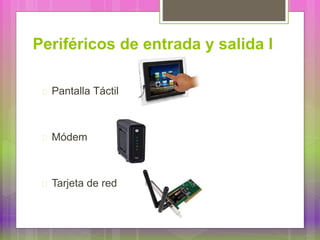 Periféricos de entrada y salida I
Pantalla Táctil
Módem
Tarjeta de red