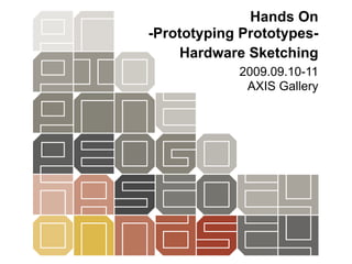 Hands On
-Prototyping Prototypes-
    Hardware Sketching
            2009.09.10-11
             AXIS Gallery
 