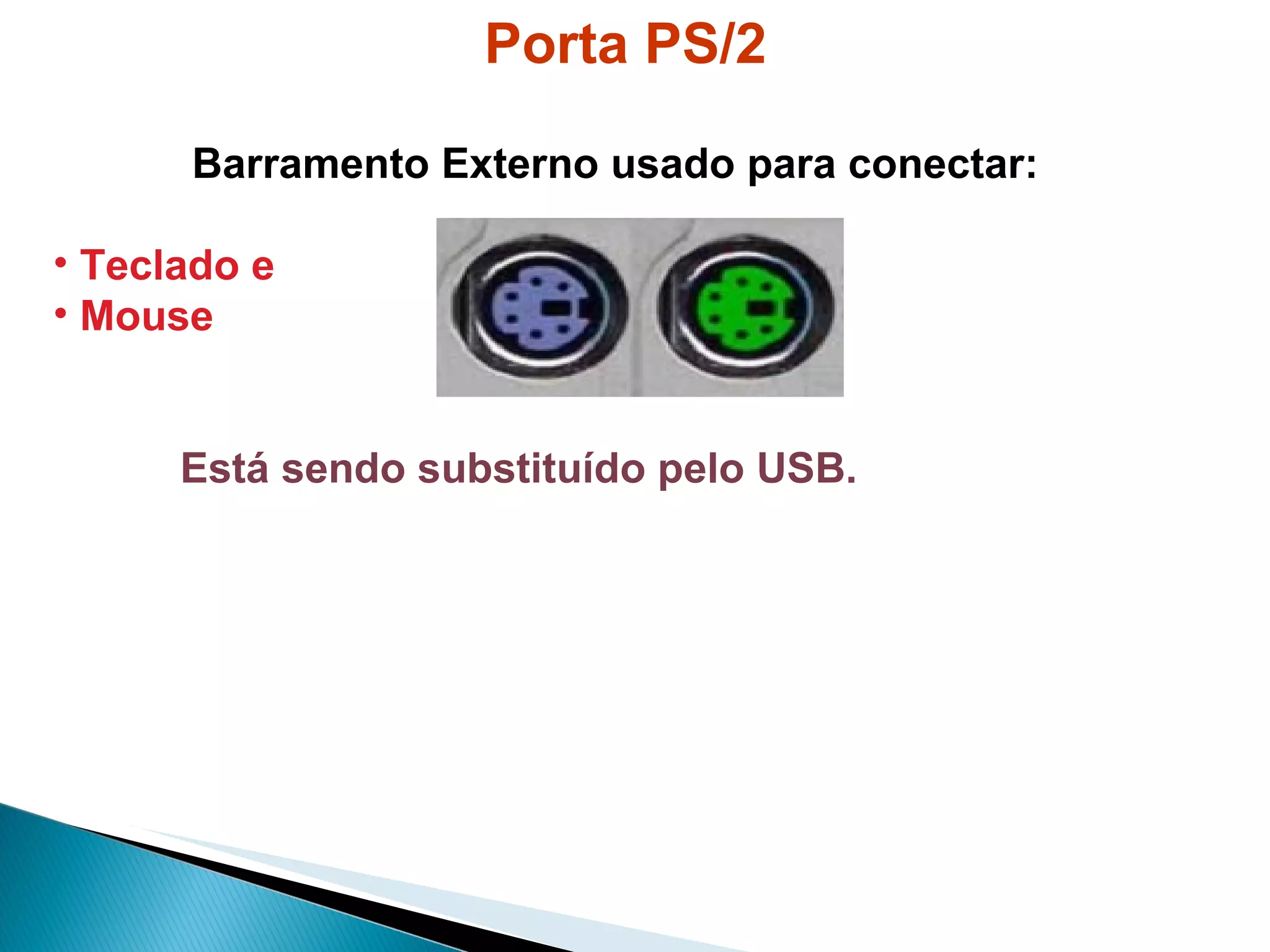 Porta PS/2   Barramento Externo usado para conectar: Teclado e  Mouse Está sendo substituído pelo USB.   