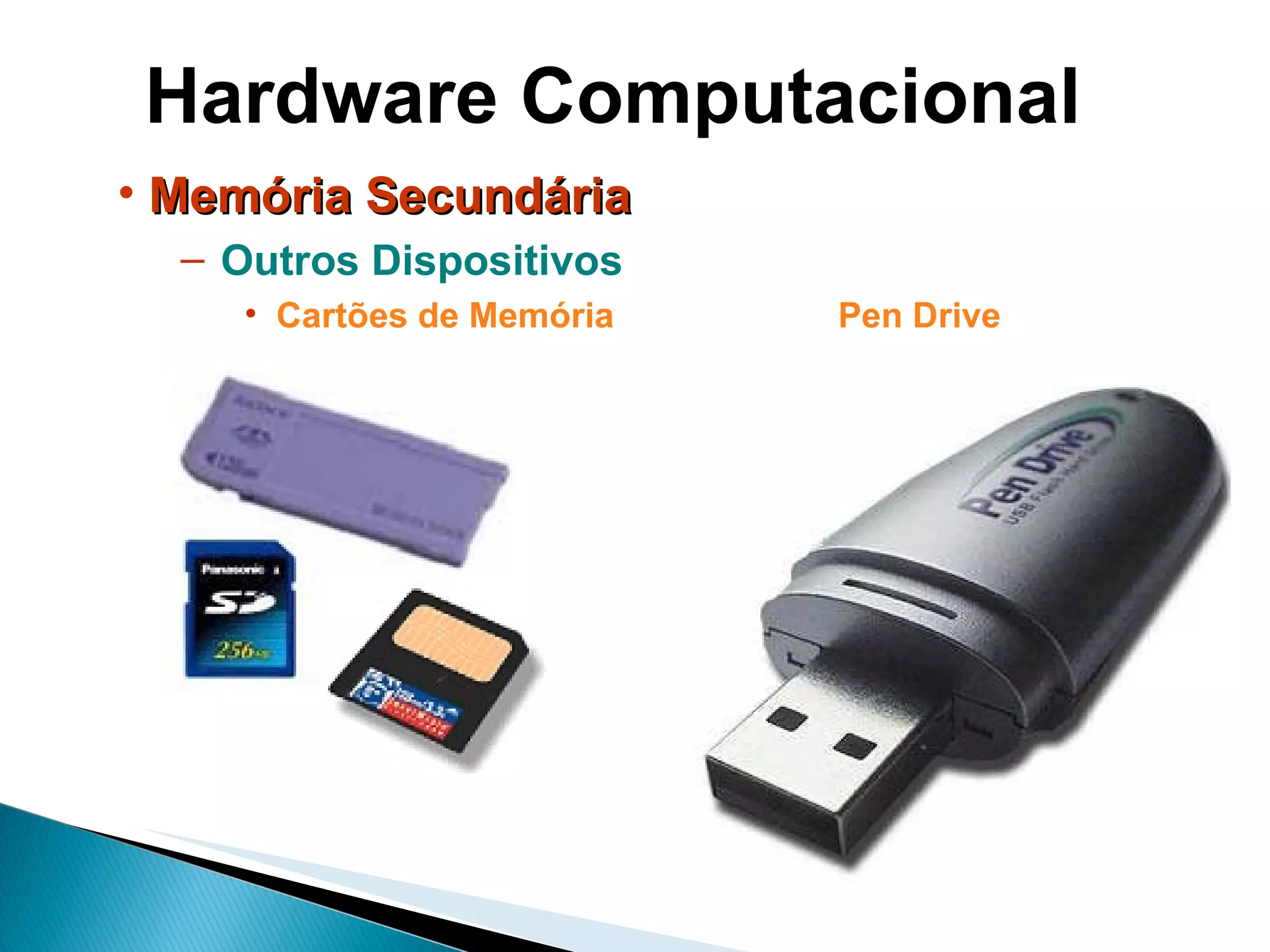 Hardware Computacional Memória Secundária Outros Dispositivos Cartões de Memória  Pen Drive   