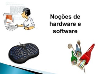 Noções de hardware e software 