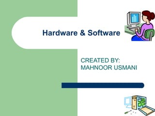 Hardware & Software


         CREATED BY:
         MAHNOOR USMANI
 