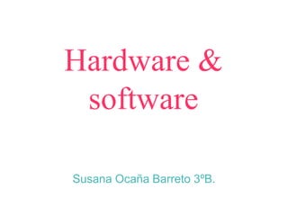 Hardware &
software
Susana Ocaña Barreto 3ºB.
 