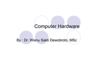 Computer Hardware
By : Dr. Wisnu Sakti Dewobroto, MSc
 