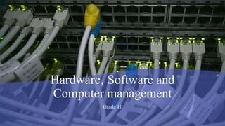Hardware, Software and
Computer management
Grade 11
 