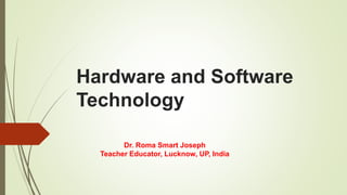 Hardware and Software
Technology
Dr. Roma Smart Joseph
Teacher Educator, Lucknow, UP, India
 