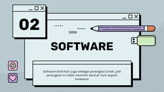 02
SOFTWARE
Software diartikan juga sebagai perangkat lunak, jadi
perangkat ini tidak memiliki bentuk fisik seperti
hardware.
 