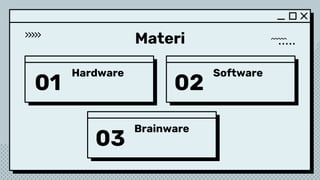 Hardware
Brainware
Software
01 02
03
Materi
 